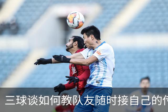 三球谈如何教队友随时接自己的传球：砸脑袋让他们长记性