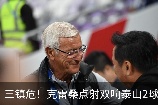 三镇危！克雷桑点射双响泰山2球领先，阿德里亚诺手球送点