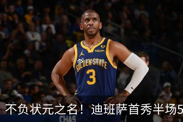 不负状元之名！迪班萨首秀半场5中4高效拿下11分1板2助