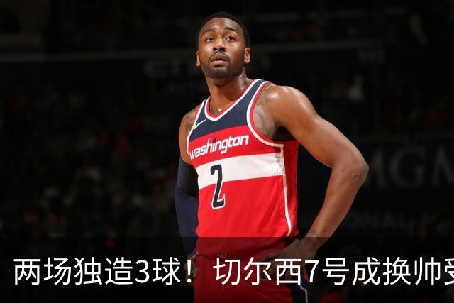 两场独造3球！切尔西7号成换帅受益者 他被誉为新摩西