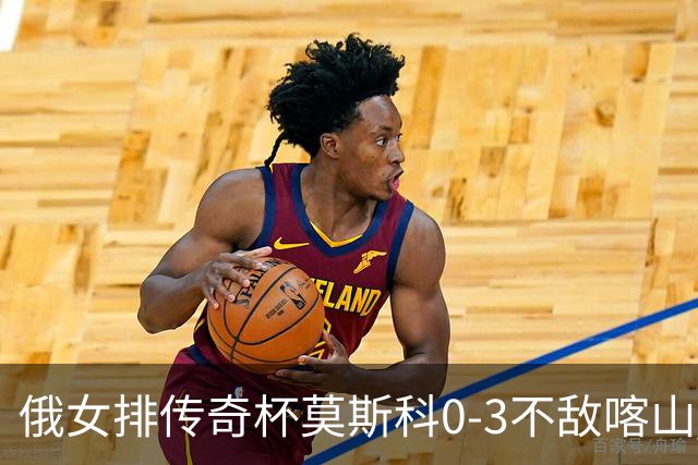 俄女排传奇杯莫斯科0-3不敌喀山 王云蕗首发夺6分