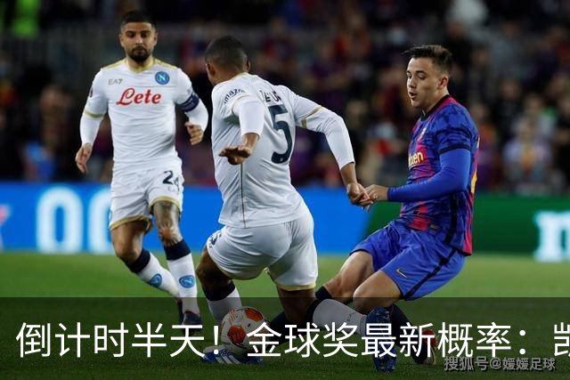倒计时半天！金球奖最新概率：凯恩稳居第一，姆巴佩继续上涨