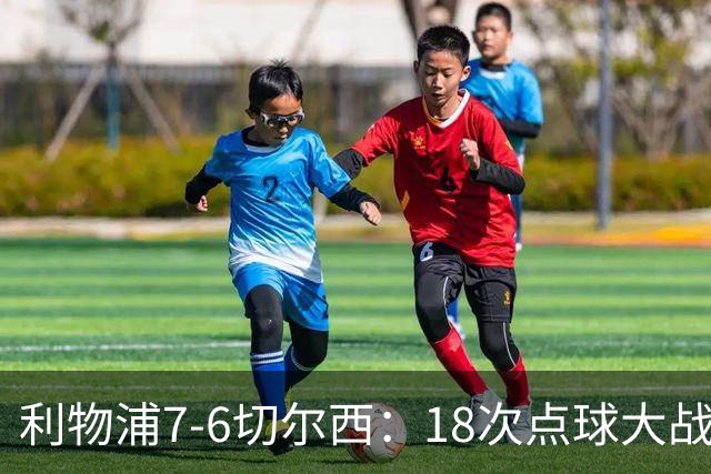 利物浦7-6切尔西：18次点球大战解析福法纳致命失误