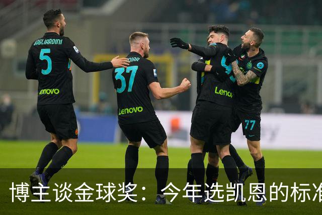 博主谈金球奖：今年选凯恩的标准为何和去年拉菲的不同？拉菲点赞