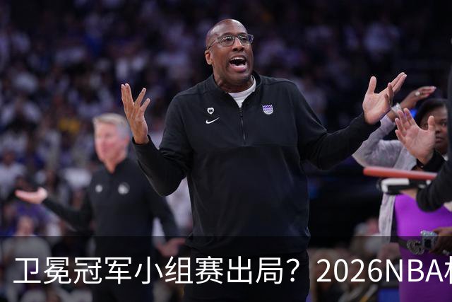 卫冕冠军小组赛出局？2026NBA杯五大预测出炉