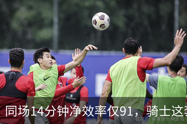 同场14分钟净效率仅91，骑士这套组合被自家自媒体点名