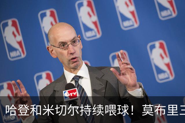 哈登&米切尔持续喂球！莫布里三分突飞猛进 进一步提升了球队上限