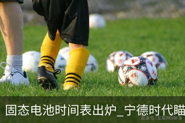 固态电池时间表出炉 宁德时代瞄准2027小批量下线