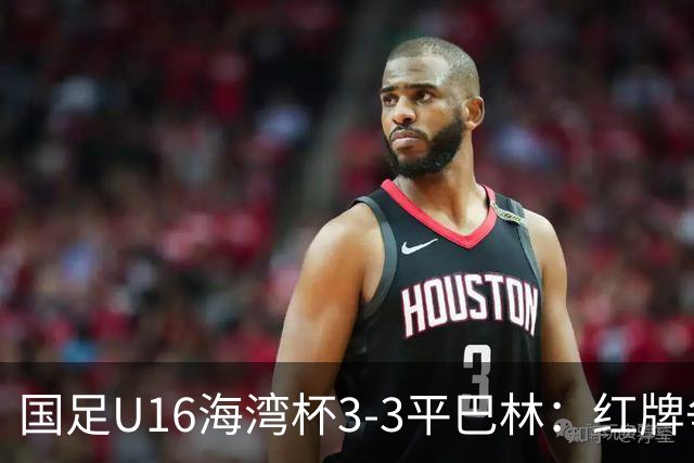国足U16海湾杯3-3平巴林：红牌争议与青训的双重考验！