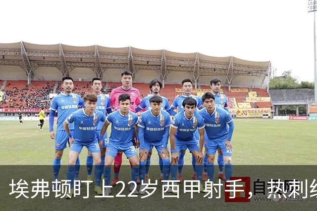 埃弗顿盯上22岁西甲射手，热刺纽卡等四队同抢