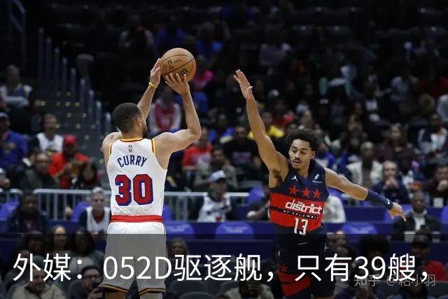 外媒：052D驱逐舰，只有39艘，新一代057，舰宽21米？
