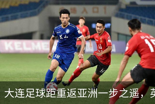 大连足球距重返亚洲一步之遥，英博49分仍未确保下赛季亚战
