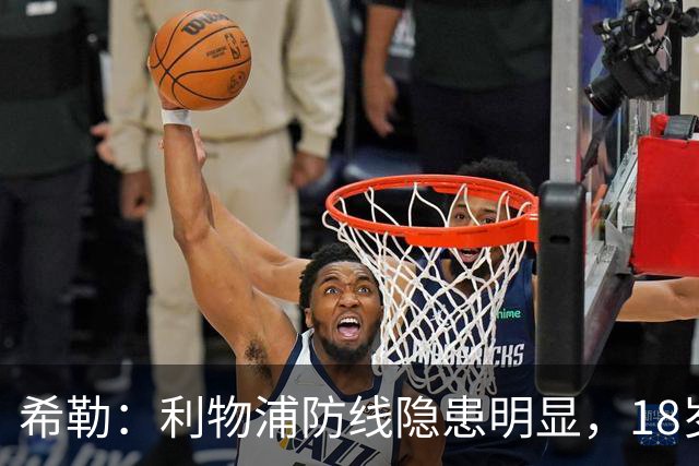 希勒：利物浦防线隐患明显，18岁恩古莫哈应首发