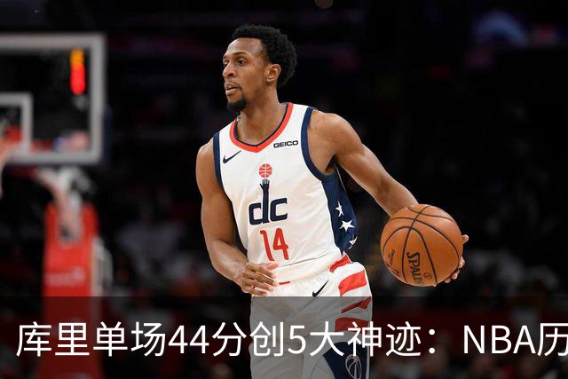 库里单场44分创5大神迹：NBA历史首人+一数据仅次于大O