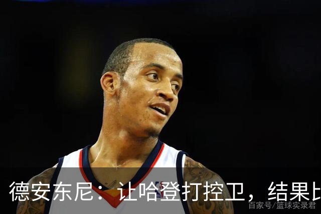 德安东尼：让哈登打控卫，结果比我预想的还猛