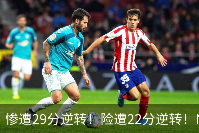 惨遭29分逆转！险遭22分逆转！NBA被高估的豪门，你们拿不到总冠军