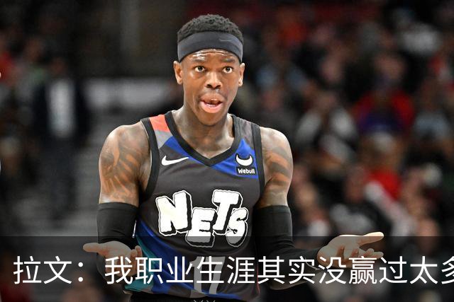拉文：我职业生涯其实没赢过太多球 新阵容磨合需要时间