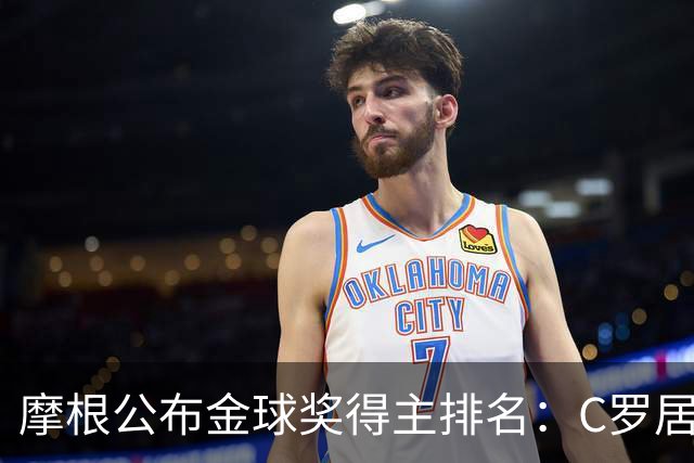 摩根公布金球奖得主排名：C罗居首，大罗第二，梅西意外落选！
