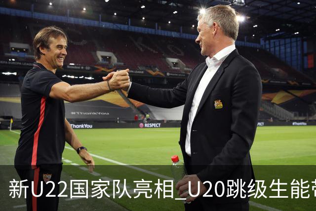 新U22国家队亮相 U20跳级生能带来什么变化？