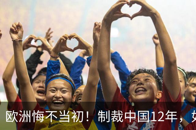 欧洲悔不当初！制裁中国12年，如今被迫取消，因为已无厂可保护