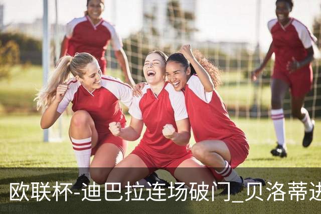 欧联杯-迪巴拉连场破门 贝洛蒂进球 罗马3-0完胜