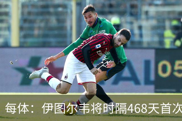 每体：伊图尔韦将时隔468天首次出场，国王杯迎埃尔切首秀