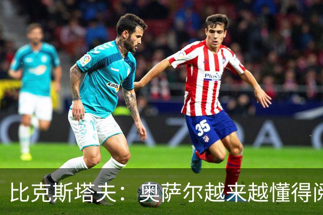 比克斯塔夫：奥萨尔越来越懂得阅读防守 持球组织能力非常出色