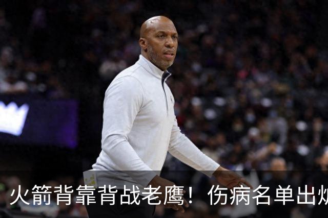 火箭背靠背战老鹰！伤病名单出炉：2位老将或轮休，谢泼德仍缺阵