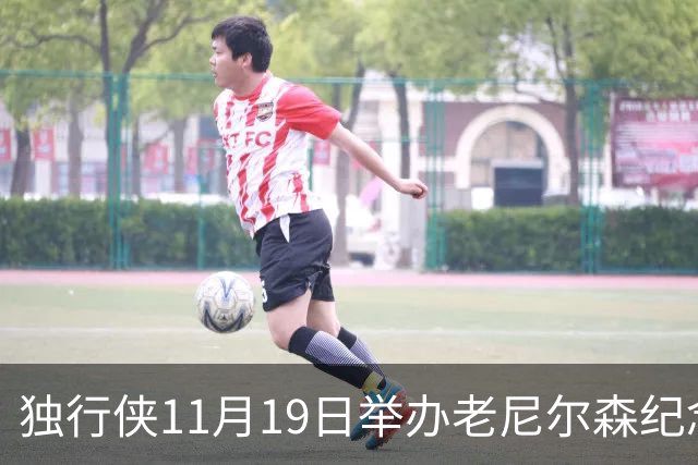 独行侠11月19日举办老尼尔森纪念之夜 前1万球迷将获赠纪念扑克牌