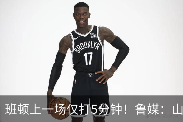 班顿上一场仅打5分钟！鲁媒：山东会在第一段结束后进行一些调整