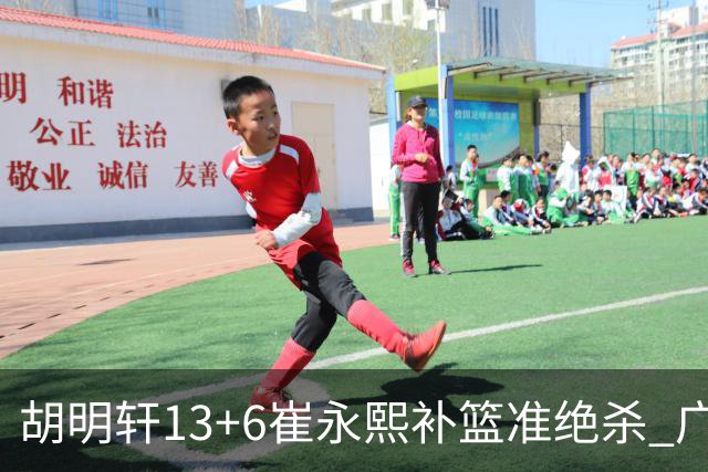 胡明轩13+6崔永熙补篮准绝杀 广东主场险胜江苏