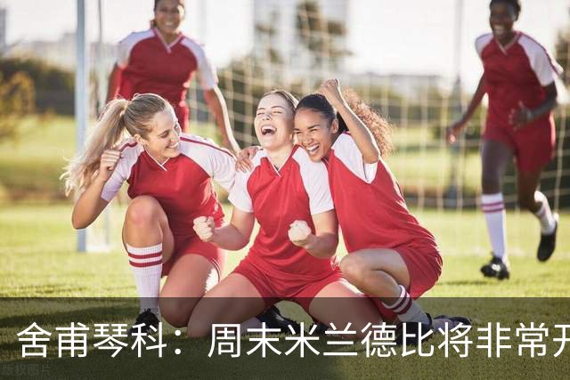 舍甫琴科：周末米兰德比将非常开放非常精彩，阿莫林开局做得不错