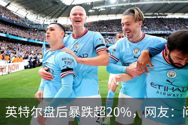 英特尔盘后暴跌超20%，网友：问题不是一天两天了