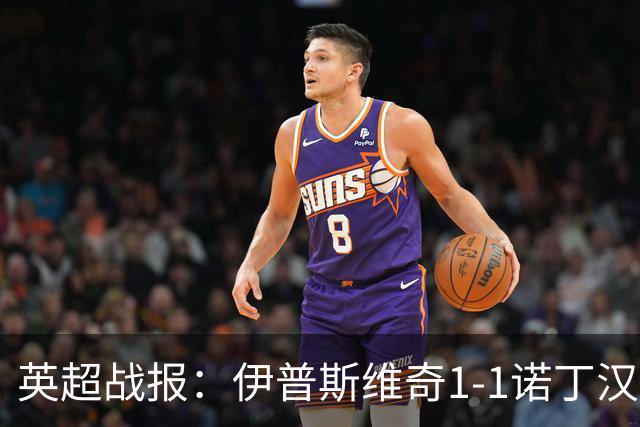 英超战报：伊普斯维奇1-1诺丁汉森林，主队保级战平局