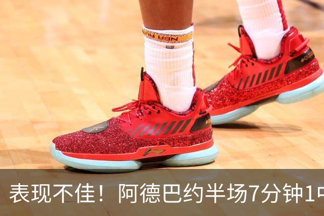 表现不佳！阿德巴约半场7分钟1中0没得分有3犯规 正负值-16