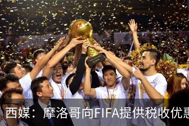 西媒：摩洛哥向FIFA提供税收优惠，力争让2030世界杯决赛落户本国