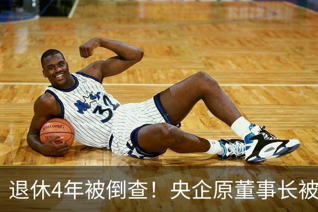 退休4年被倒查！央企原董事长被拿下，中纪委敲响警钟！