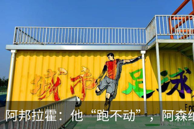 阿邦拉霍：他“跑不动”，阿森纳100%会卖他