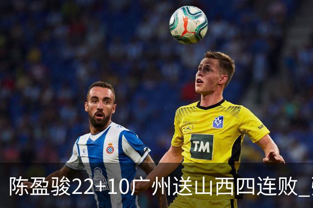 陈盈骏22+10广州送山西四连败 张宁25+5+6