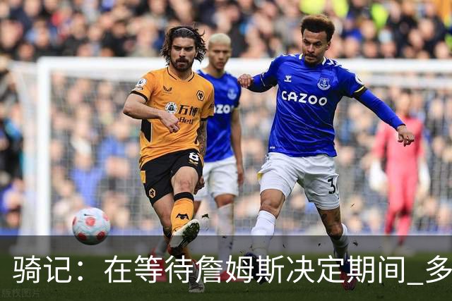 骑记：在等待詹姆斯决定期间 多位骑士内部成员一度相信他会回归