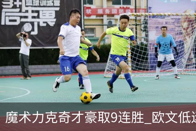 魔术力克奇才豪取9连胜 欧文低迷独行侠负灰熊
