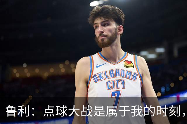 鲁利：点球大战是属于我的时刻，我不会感到压力