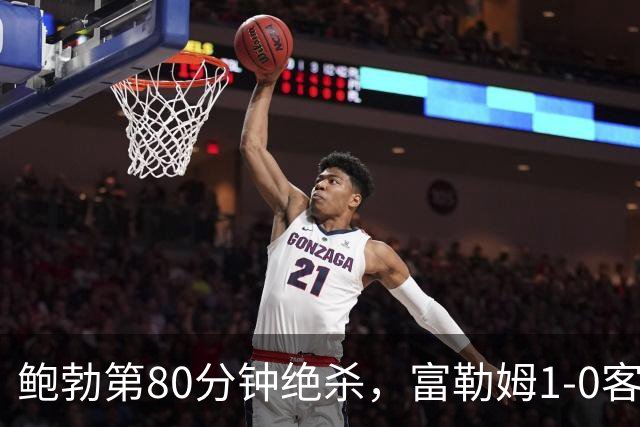 鲍勃第80分钟绝杀，富勒姆1-0客胜考文垂