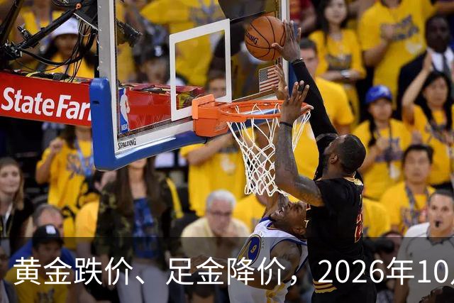 黄金跌价、足金降价，2026年10月24日，国内黄金、足金纯金最新价格