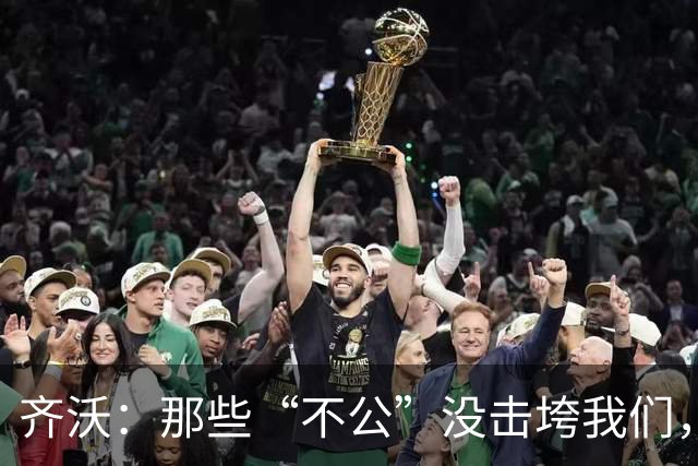 齐沃：那些“不公”没击垮我们，反而让国米更强