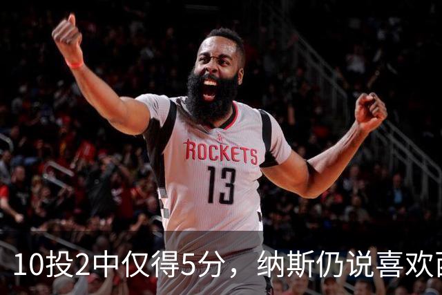 10投2中仅得5分，纳斯仍说喜欢西蒙斯