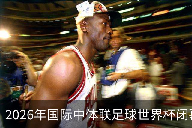 2026年国际中体联足球世界杯闭幕