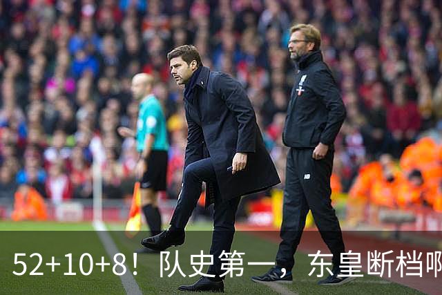 52+10+8！队史第一，东皇断档啊！……