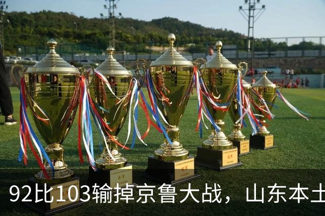 92比103输掉京鲁大战，山东本土阵容却成唯一亮点