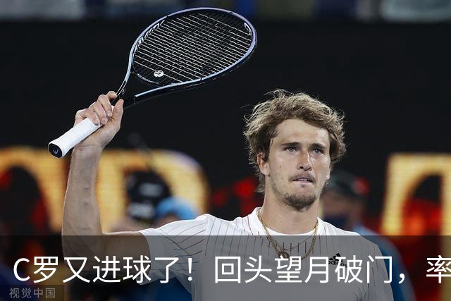 C罗又进球了！回头望月破门，率队3-1大胜，生涯982球破千在望